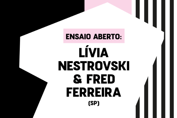 Ensaio Aberto: Lvia Nestrovski e Fred Ferreira (SP)